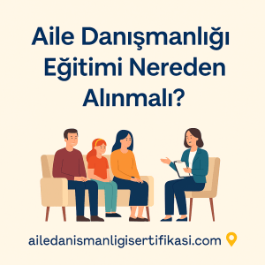Aile Danışmanlığı Eğitimi Nereden Alınmalı?