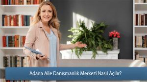 Adana Aile Danışmanlık Merkezi Nasıl Açılır?