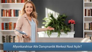 Afyonkarahisar Aile Danışmanlık Merkezi Nasıl Açılır?